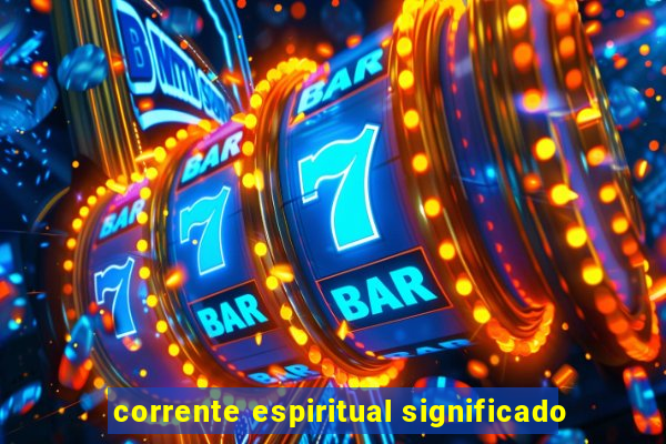 corrente espiritual significado